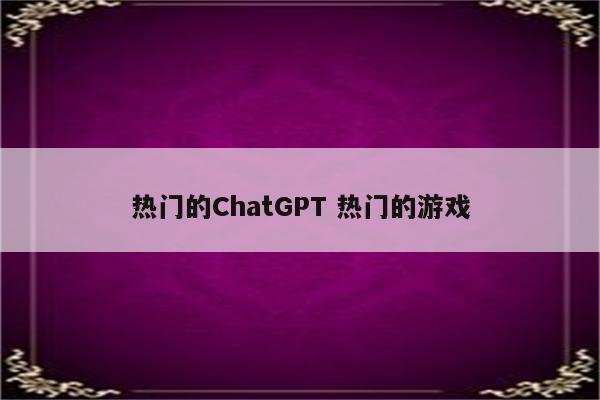 热门的ChatGPT 热门的游戏