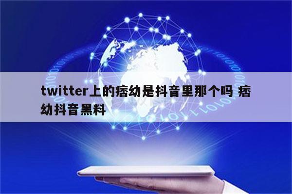 twitter上的痞幼是抖音里那个吗 痞幼抖音黑料