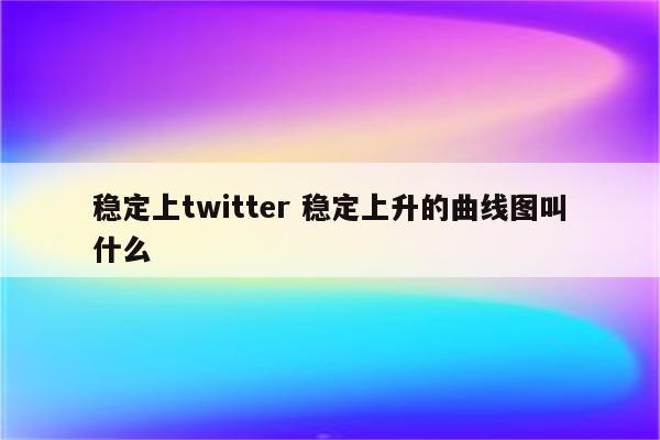 稳定上twitter 稳定上升的曲线图叫什么