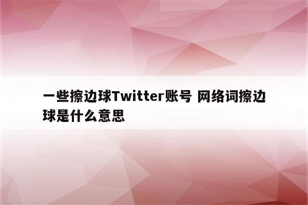 一些擦边球Twitter账号 网络词擦边球是什么意思
