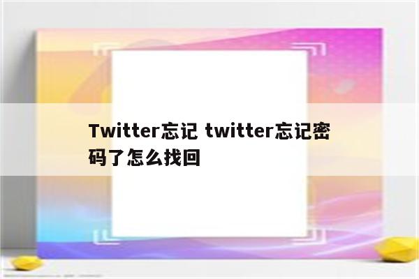 Twitter忘记 twitter忘记密码了怎么找回
