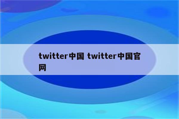 twitter中国 twitter中国官网