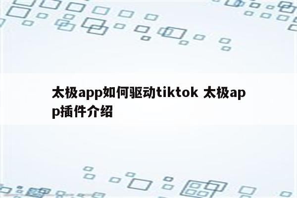 太极app如何驱动tiktok 太极app插件介绍