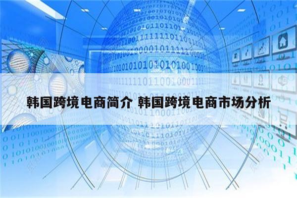 韩国跨境电商简介 韩国跨境电商市场分析