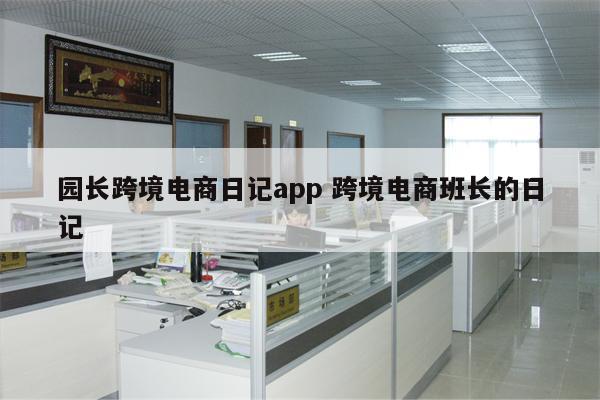 园长跨境电商日记app 跨境电商班长的日记