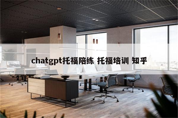 chatgpt托福陪练 托福培训 知乎