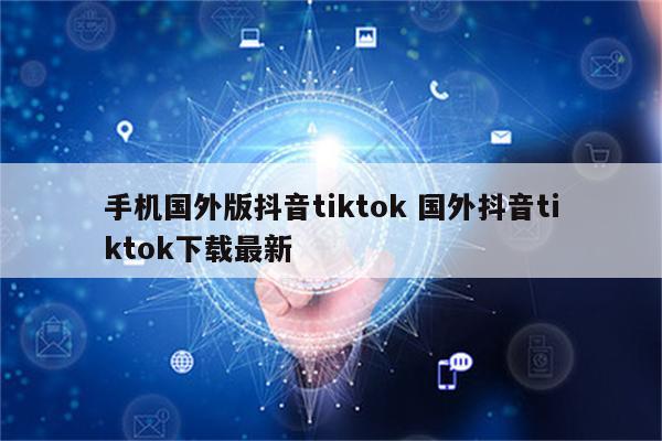 手机国外版抖音tiktok 国外抖音tiktok下载最新