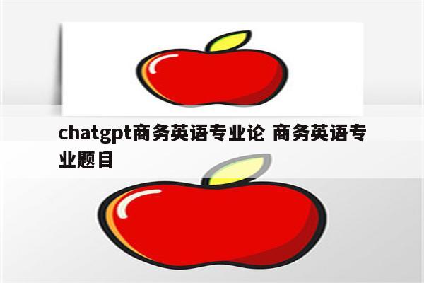 chatgpt商务英语专业论 商务英语专业题目