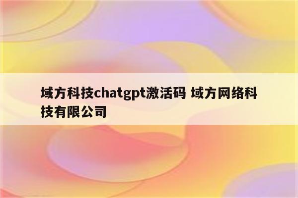域方科技chatgpt激活码 域方网络科技有限公司