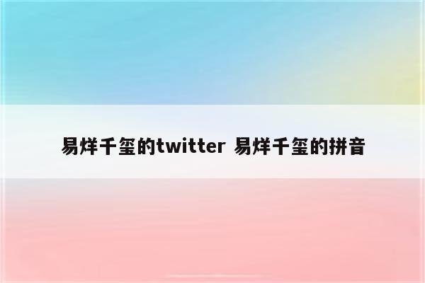 易烊千玺的twitter 易烊千玺的拼音