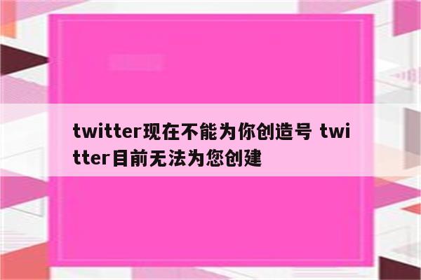 twitter现在不能为你创造号 twitter目前无法为您创建