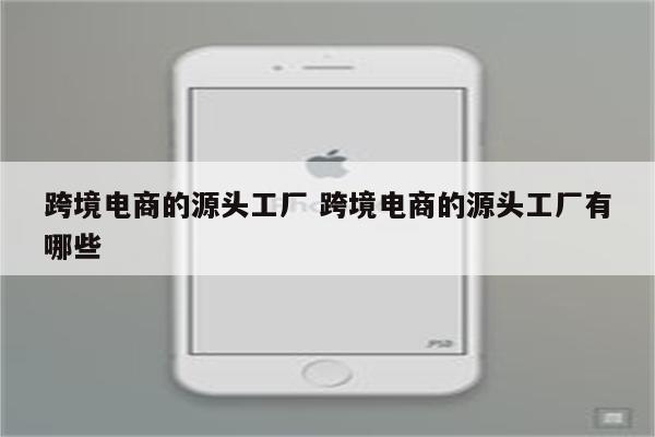 跨境电商的源头工厂 跨境电商的源头工厂有哪些