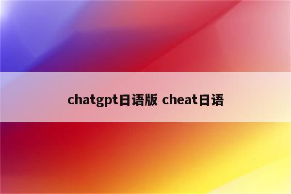 chatgpt日语版 cheat日语