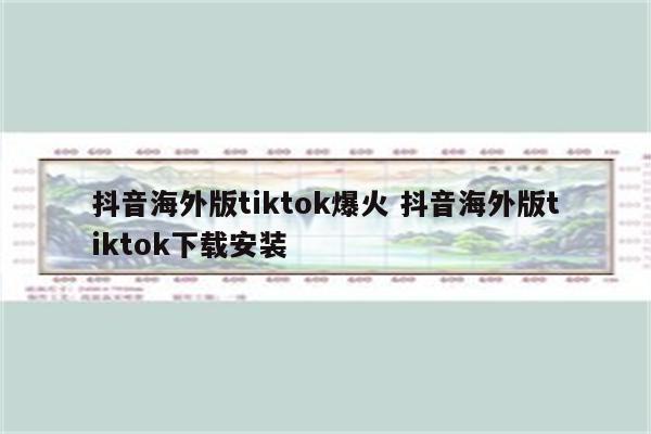 抖音海外版tiktok爆火 抖音海外版tiktok下载安装