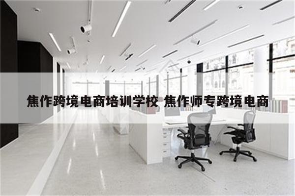 焦作跨境电商培训学校 焦作师专跨境电商