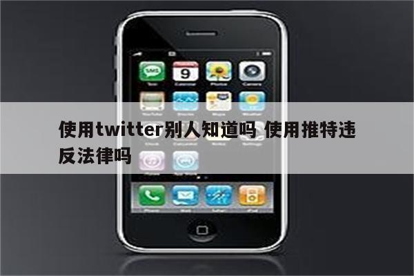 使用twitter别人知道吗 使用推特违反法律吗