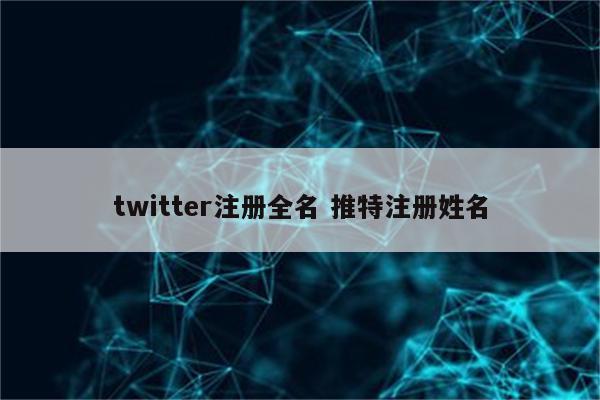 twitter注册全名 推特注册姓名