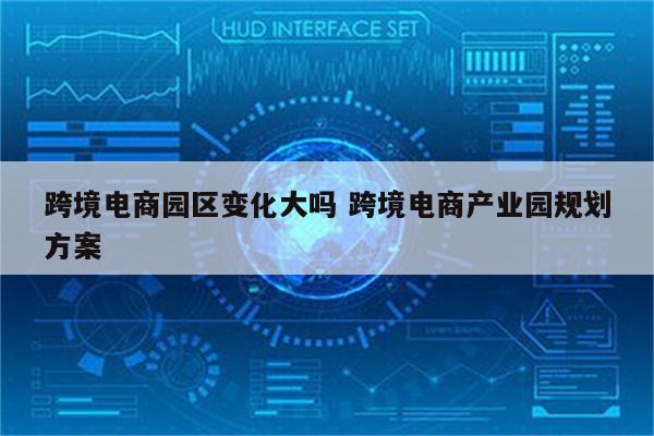 跨境电商园区变化大吗 跨境电商产业园规划方案