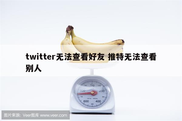 twitter无法查看好友 推特无法查看别人