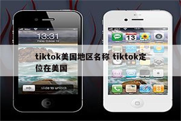 tiktok美国地区名称 tiktok定位在美国
