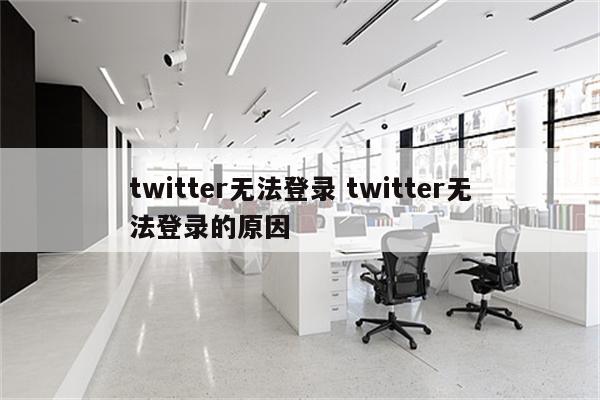 twitter无法登录 twitter无法登录的原因