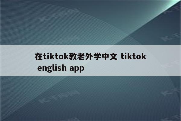 在tiktok教老外学中文 tiktok english app