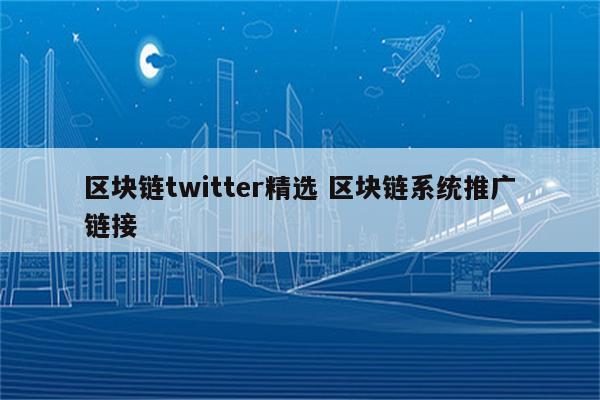 区块链twitter精选 区块链系统推广链接