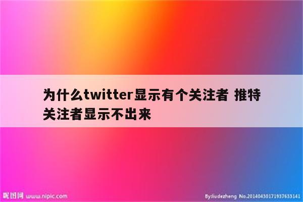 为什么twitter显示有个关注者 推特关注者显示不出来