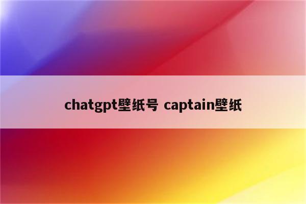 chatgpt壁纸号 captain壁纸