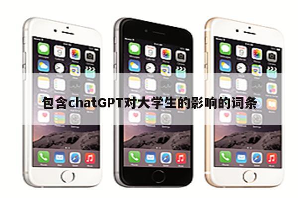 包含chatGPT对大学生的影响的词条