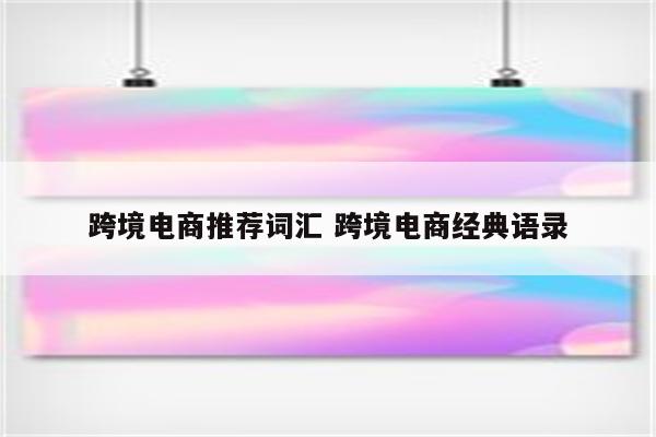 跨境电商推荐词汇 跨境电商经典语录