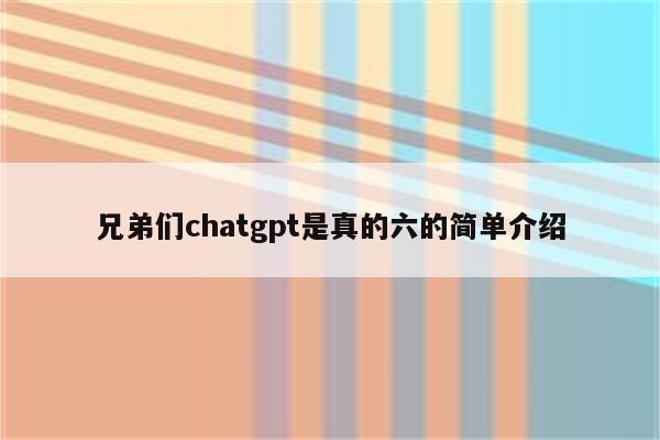 兄弟们chatgpt是真的六的简单介绍