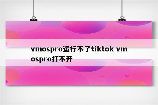 vmospro运行不了tiktok vmospro打不开
