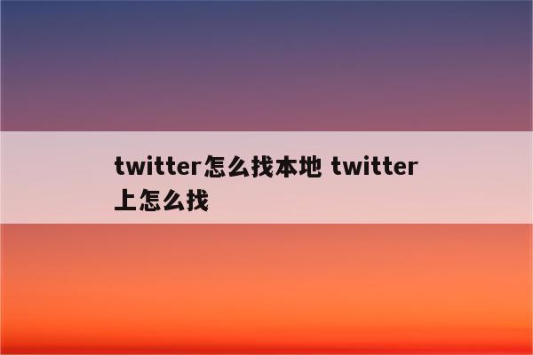 twitter怎么找本地 twitter上怎么找