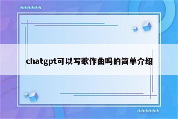 chatgpt可以写歌作曲吗的简单介绍