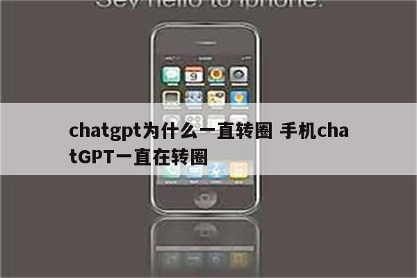 chatgpt为什么一直转圈 手机chatGPT一直在转圈