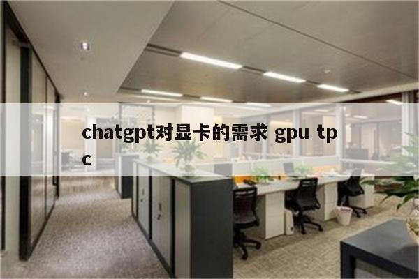 chatgpt对显卡的需求 gpu tpc