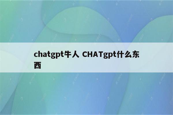 chatgpt牛人 CHATgpt什么东西