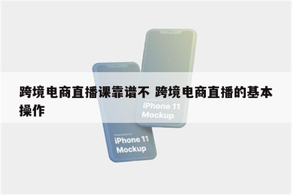 跨境电商直播课靠谱不 跨境电商直播的基本操作