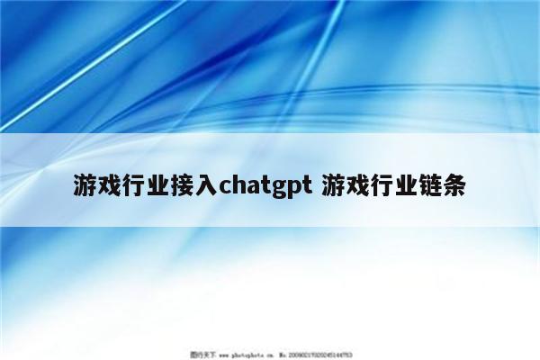 游戏行业接入chatgpt 游戏行业链条