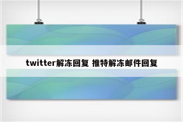 twitter解冻回复 推特解冻邮件回复