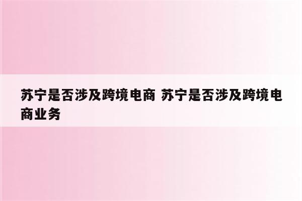 苏宁是否涉及跨境电商 苏宁是否涉及跨境电商业务
