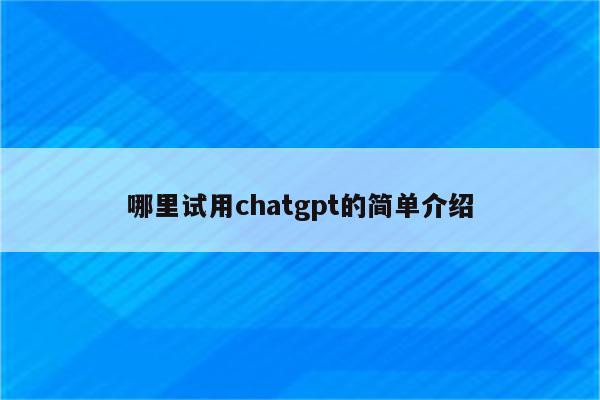 哪里试用chatgpt的简单介绍
