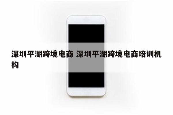 深圳平湖跨境电商 深圳平湖跨境电商培训机构