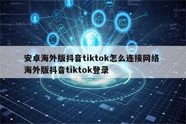 安卓海外版抖音tiktok怎么连接网络 海外版抖音tiktok登录