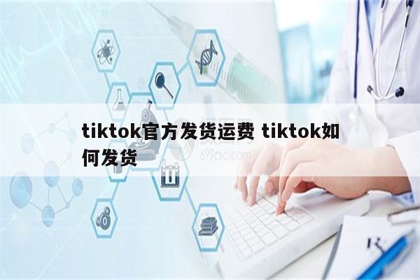 tiktok官方发货运费 tiktok如何发货
