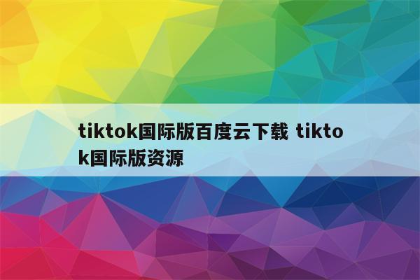 tiktok国际版百度云下载 tiktok国际版资源