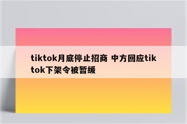 tiktok月底停止招商 中方回应tiktok下架令被暂缓