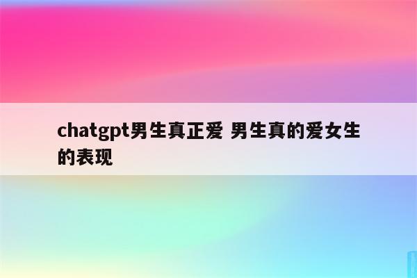 chatgpt男生真正爱 男生真的爱女生的表现