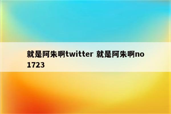 就是阿朱啊twitter 就是阿朱啊no1723